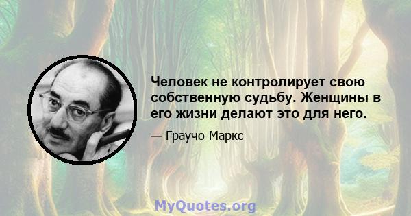 Человек не контролирует свою собственную судьбу. Женщины в его жизни делают это для него.