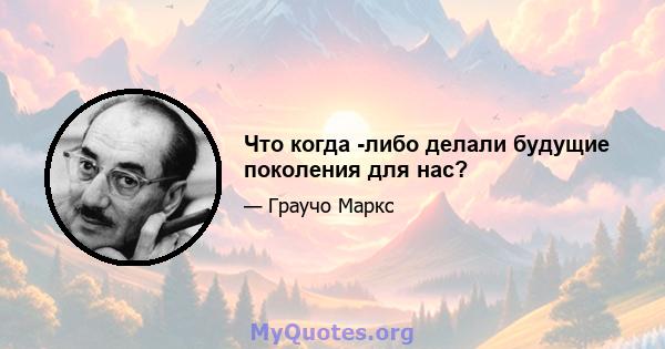 Что когда -либо делали будущие поколения для нас?