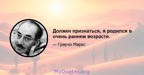 Должен признаться, я родился в очень раннем возрасте.