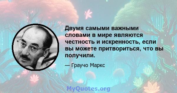 Двумя самыми важными словами в мире являются честность и искренность, если вы можете притвориться, что вы получили.