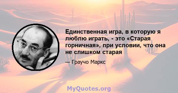 Единственная игра, в которую я люблю играть, - это «Старая горничная», при условии, что она не слишком старая