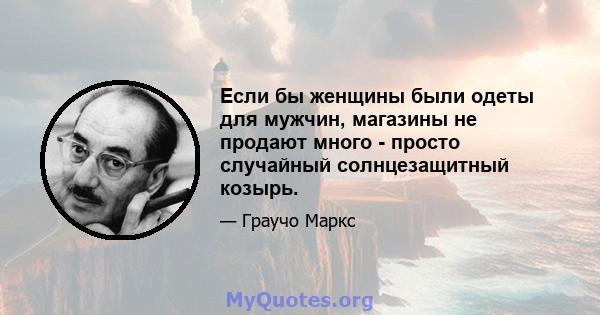 Если бы женщины были одеты для мужчин, магазины не продают много - просто случайный солнцезащитный козырь.