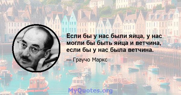 Если бы у нас были яйца, у нас могли бы быть яйца и ветчина, если бы у нас была ветчина.