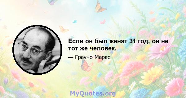 Если он был женат 31 год, он не тот же человек.