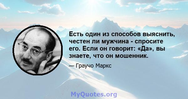 Есть один из способов выяснить, честен ли мужчина - спросите его. Если он говорит: «Да», вы знаете, что он мошенник.