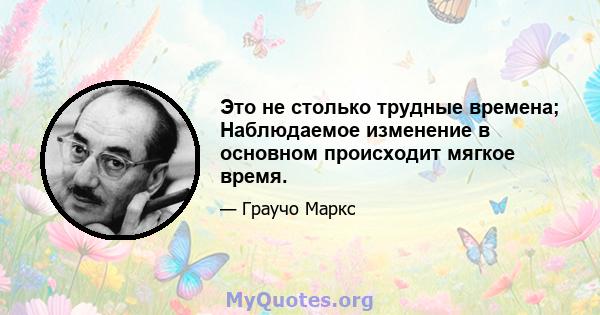 Это не столько трудные времена; Наблюдаемое изменение в основном происходит мягкое время.