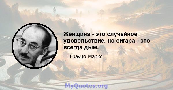 Женщина - это случайное удовольствие, но сигара - это всегда дым.