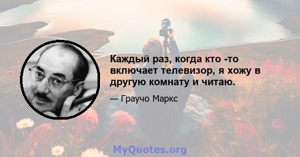 Каждый раз, когда кто -то включает телевизор, я хожу в другую комнату и читаю.