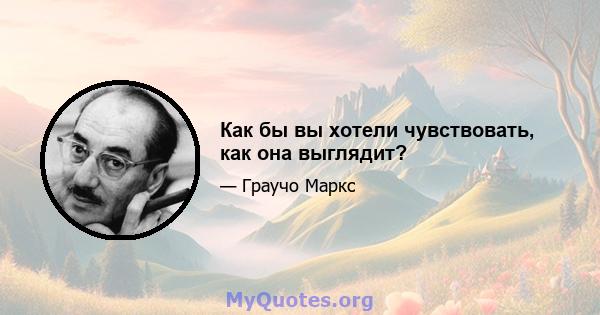 Как бы вы хотели чувствовать, как она выглядит?