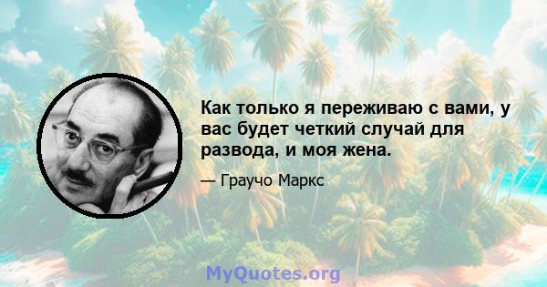 Как только я переживаю с вами, у вас будет четкий случай для развода, и моя жена.