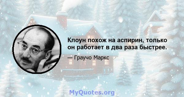 Клоун похож на аспирин, только он работает в два раза быстрее.