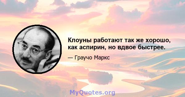 Клоуны работают так же хорошо, как аспирин, но вдвое быстрее.