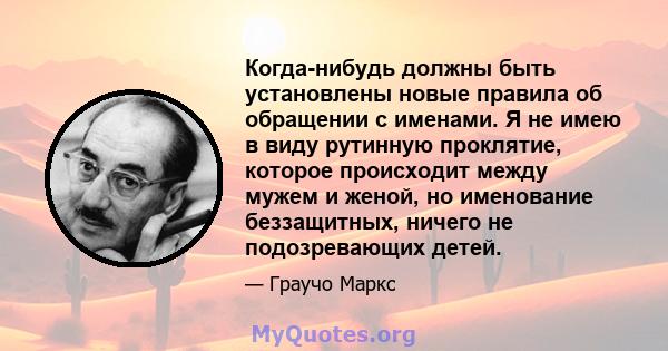 Когда-нибудь должны быть установлены новые правила об обращении с именами. Я не имею в виду рутинную проклятие, которое происходит между мужем и женой, но именование беззащитных, ничего не подозревающих детей.