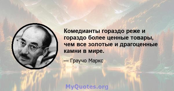 Комедианты гораздо реже и гораздо более ценные товары, чем все золотые и драгоценные камни в мире.