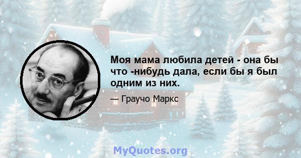 Моя мама любила детей - она ​​бы что -нибудь дала, если бы я был одним из них.