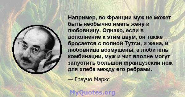 Например, во Франции муж не может быть необычно иметь жену и любовницу. Однако, если в дополнение к этим двум, он также бросается с полной Тутси, и жена, и любовница возмущены, а любитель комбинации, муж и чит вполне