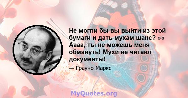 Не могли бы вы выйти из этой бумаги и дать мухам шанс? »« Аааа, ты не можешь меня обмануть! Мухи не читают документы!