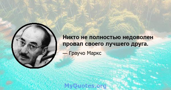 Никто не полностью недоволен провал своего лучшего друга.