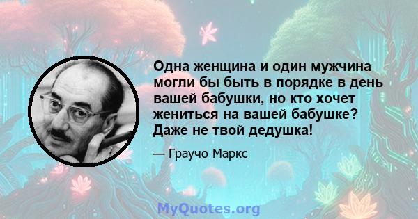 Одна женщина и один мужчина могли бы быть в порядке в день вашей бабушки, но кто хочет жениться на вашей бабушке? Даже не твой дедушка!