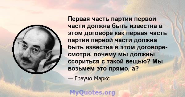 Первая часть партии первой части должна быть известна в этом договоре как первая часть партии первой части должна быть известна в этом договоре- смотри, почему мы должны ссориться с такой вещью? Мы возьмем это прямо, а?