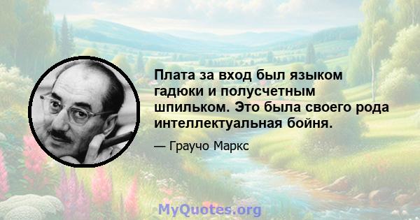 Плата за вход был языком гадюки и полусчетным шпильком. Это была своего рода интеллектуальная бойня.