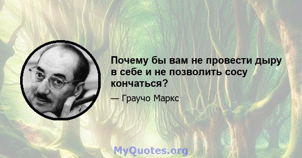 Почему бы вам не провести дыру в себе и не позволить сосу кончаться?