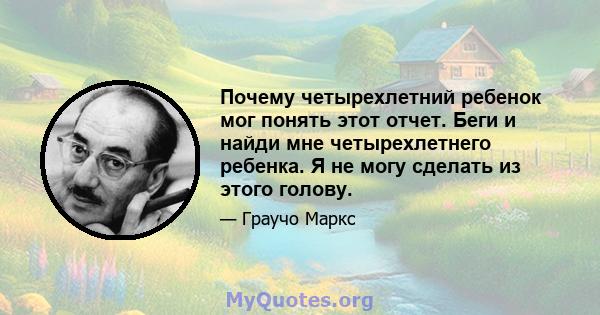 Почему четырехлетний ребенок мог понять этот отчет. Беги и найди мне четырехлетнего ребенка. Я не могу сделать из этого голову.