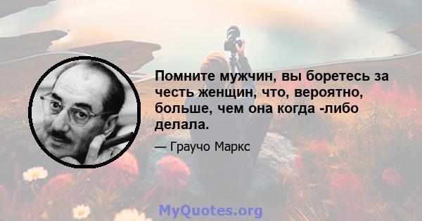 Помните мужчин, вы боретесь за честь женщин, что, вероятно, больше, чем она когда -либо делала.