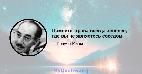 Помните, трава всегда зеленее, где вы не являетесь соседом.