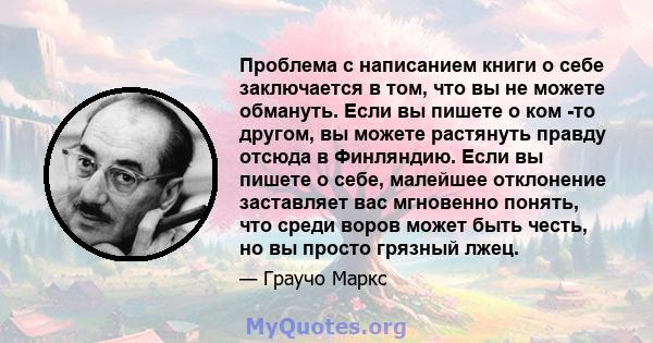 Проблема с написанием книги о себе заключается в том, что вы не можете обмануть. Если вы пишете о ком -то другом, вы можете растянуть правду отсюда в Финляндию. Если вы пишете о себе, малейшее отклонение заставляет вас