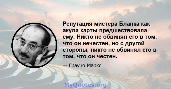 Репутация мистера Бланка как акула карты предшествовала ему. Никто не обвинял его в том, что он нечестен, но с другой стороны, никто не обвинял его в том, что он честен.