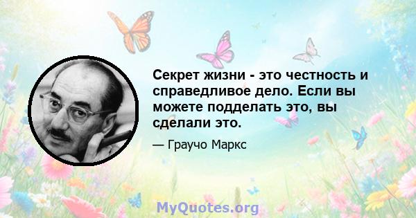 Секрет жизни - это честность и справедливое дело. Если вы можете подделать это, вы сделали это.