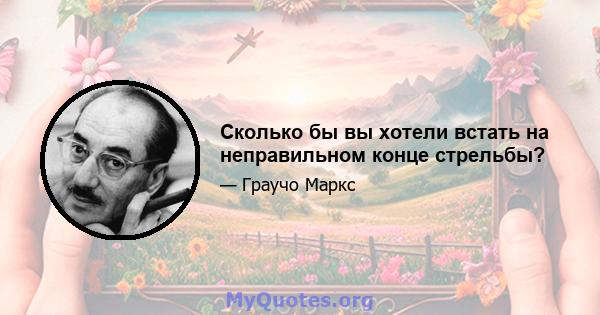 Сколько бы вы хотели встать на неправильном конце стрельбы?