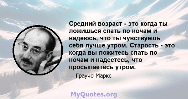 Средний возраст - это когда ты ложишься спать по ночам и надеюсь, что ты чувствуешь себя лучше утром. Старость - это когда вы ложитесь спать по ночам и надеетесь, что просыпаетесь утром.