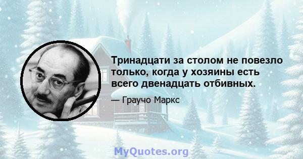 Тринадцати за столом не повезло только, когда у хозяины есть всего двенадцать отбивных.