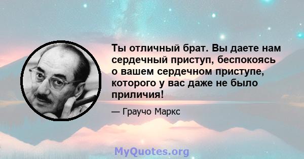 Ты отличный брат. Вы даете нам сердечный приступ, беспокоясь о вашем сердечном приступе, которого у вас даже не было приличия!