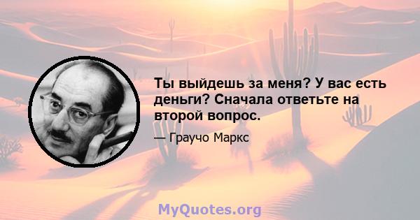 Ты выйдешь за меня? У вас есть деньги? Сначала ответьте на второй вопрос.