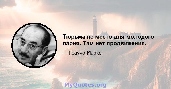 Тюрьма не место для молодого парня. Там нет продвижения.