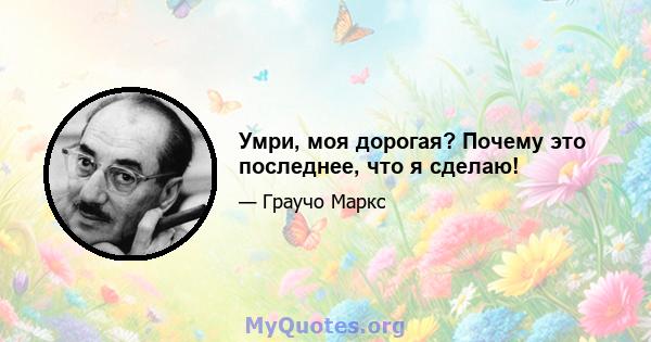 Умри, моя дорогая? Почему это последнее, что я сделаю!