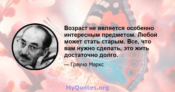 Возраст не является особенно интересным предметом. Любой может стать старым. Все, что вам нужно сделать, это жить достаточно долго.