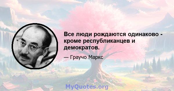 Все люди рождаются одинаково - кроме республиканцев и демократов.