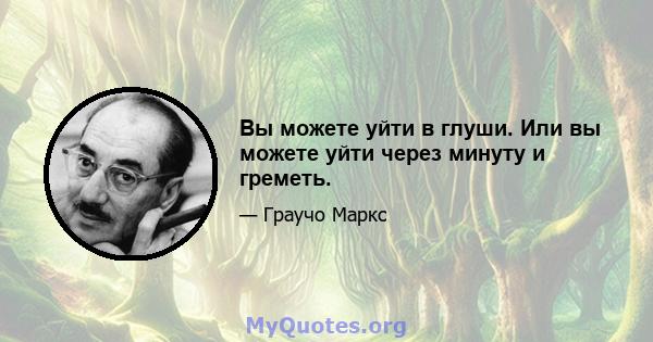 Вы можете уйти в глуши. Или вы можете уйти через минуту и ​​греметь.