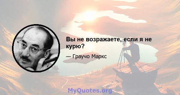 Вы не возражаете, если я не курю?