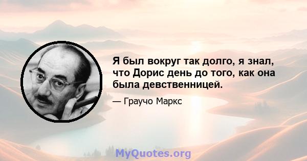 Я был вокруг так долго, я знал, что Дорис день до того, как она была девственницей.