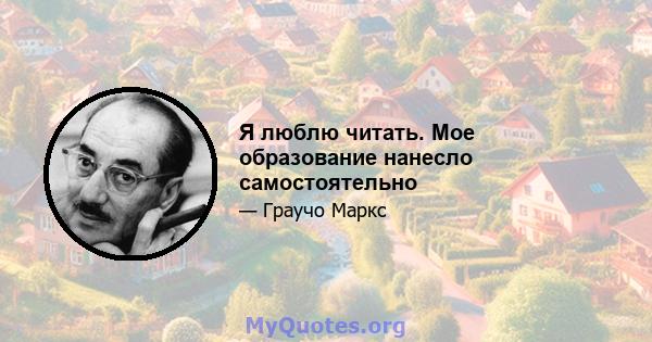 Я люблю читать. Мое образование нанесло самостоятельно