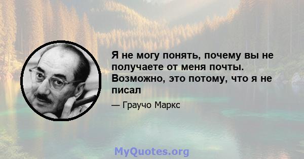 Я не могу понять, почему вы не получаете от меня почты. Возможно, это потому, что я не писал