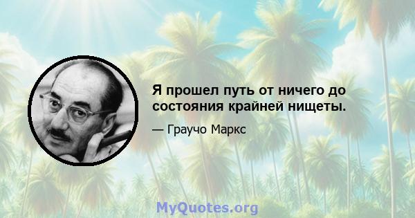 Я прошел путь от ничего до состояния крайней нищеты.