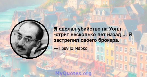 Я сделал убийство на Уолл -стрит несколько лет назад ... Я застрелил своего брокера.