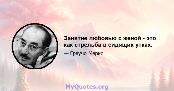 Занятие любовью с женой - это как стрельба в сидящих утках.