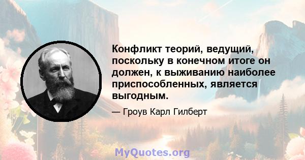 Конфликт теорий, ведущий, поскольку в конечном итоге он должен, к выживанию наиболее приспособленных, является выгодным.